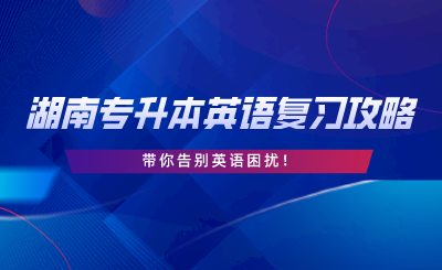 2024年湖南专升本英语复习攻略，告别英语困扰！.png