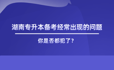 湖南专升本备考经常出现的问题，你是否都犯了.png