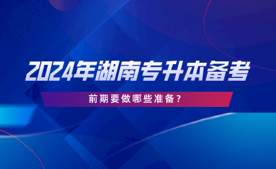 2024年湖南专升本备考前期要做哪些准备.png