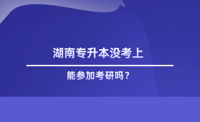 湖南专升本没考上能参加考研吗.png