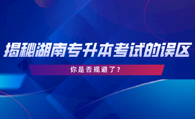 揭秘湖南专升本考试的误区，你是否规避了.png