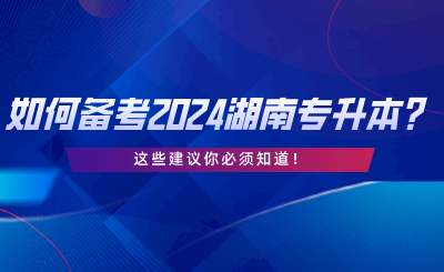 如何备考2024湖南统考专升本？这些建议你必须知道.png