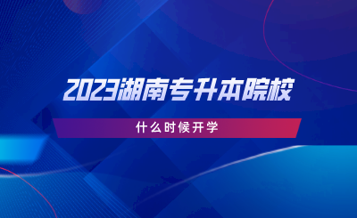 2023湖南专升本院校什么时候开学.png