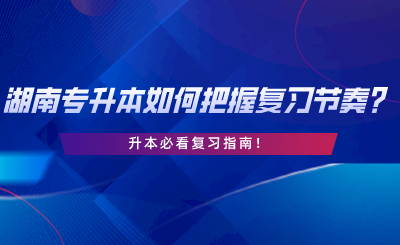 2024年湖南专升本如何把握复习节奏？升本必看复习指南.png