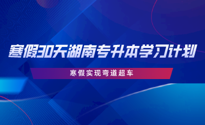 寒假30天湖南专升本学习计划，寒假实现弯道超车.png