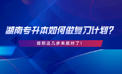 湖南专升本如何做复习计划？按照这几步来就对了.png