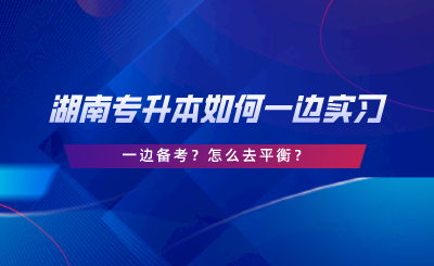 湖南专升本如何一边实习一边备考？怎么去平衡.png