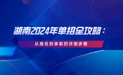 湖南2024年单招全攻略：从报名到录取的详细步骤.png