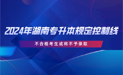 2024年湖南专升本规定控制线，不合格考生或将不予录取.png