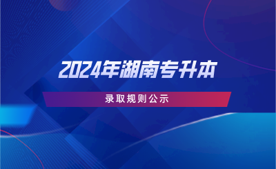 2024年湖南专升本录取规则公示.png