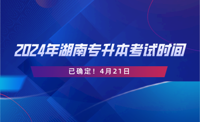 2024年湖南专升本考试时间已确定！4月21日.png