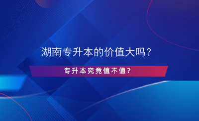 湖南专升本的价值大吗？专升本究竟值不值？.png