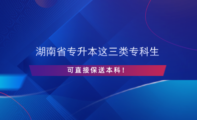 湖南省专升本这三类专科生可直接保送本科！.png