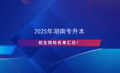 2025年湖南专升本招生院校名单汇总！.png