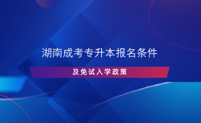 湖南成考专升本报名条件及免试入学政策.png