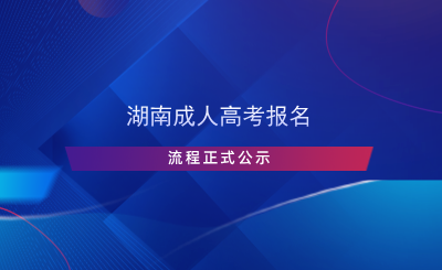 湖南成人高考报名流程正式公示.png