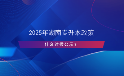 2025年湖南专升本政策什么时候公示？.png