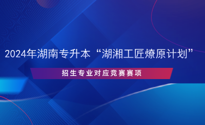 2024年湖南专升本“湖湘工匠燎原计划”招生专业对应竞赛赛项.png