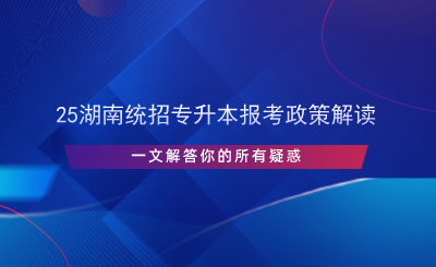 25湖南统招专升本报考政策解读.png