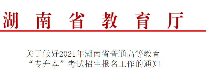 关于做好2021年湖南省普通高等教育“专升本”考试招生报名工作的通知