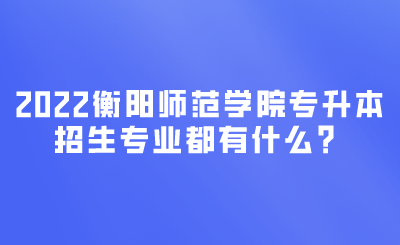 衡阳师范学院专升本招生专业.png