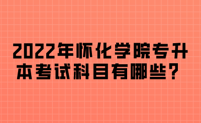 2022年怀化学院专升本考试科目.png