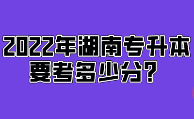 2022年湖南专升本要考多少分？.png