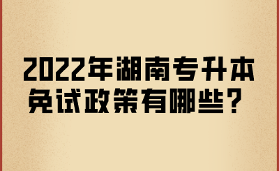 2022年湖南专升本免试政策有哪些？.png