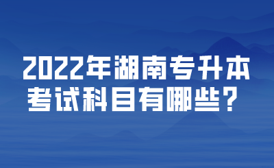 2022年湖南专升本考试科目有哪些？.png