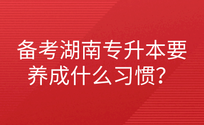 备考湖南专升本要养成什么习惯？.png