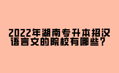 2022年湖南专升本招汉语言文的院校有哪些？.png