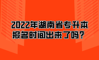 2022年湖南省专升本报名时间出来了吗？.png