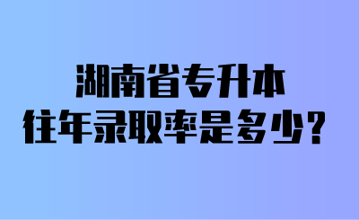 湖南省专升本往年录取率是多少？.png