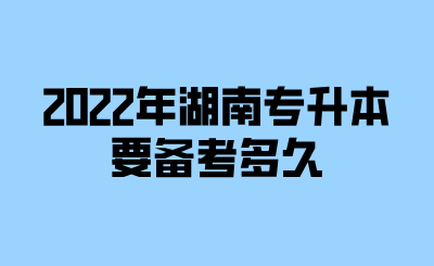 2022年湖南专升本要备考多久.png