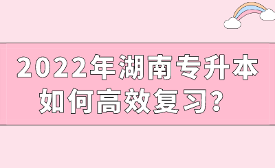 2022年湖南专升本如何高效复习？.png