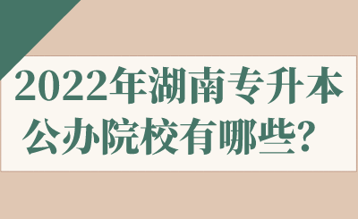 2022年湖南专升本公办院校有哪些？.png