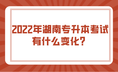 2022年湖南专升本考试有什么变化？.png