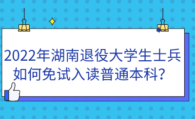 2022年湖南退役大学生士兵如何免试入读普通本科？.png