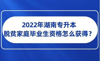 2022年湖南专升本脱贫家庭毕业生资格怎么获得？.png