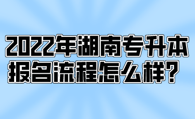 2022年湖南专升本报名流程怎么样？.png