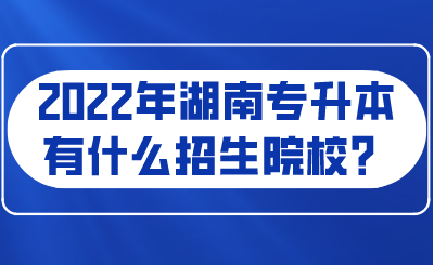 2022年湖南专升本有什么招生院校？.png