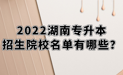 2022湖南专升本招生院校名单有哪些？.png