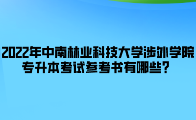 2022年中南林业科技大学涉外学院专升本考试参考书有哪些？.png