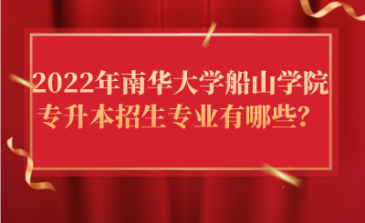 2022年南华大学船山学院专升本招生专业有哪些？.png