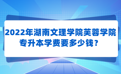 2022年湖南文理学院芙蓉学院专升本学费要多少钱？.png