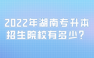 2022年湖南专升本招生院校有多少？.png