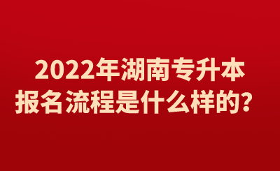 2022年湖南专升本报名流程是什么样的？.png