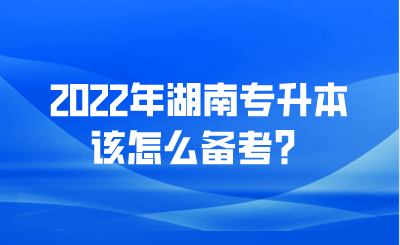 2022年湖南专升本该怎么备考？.png