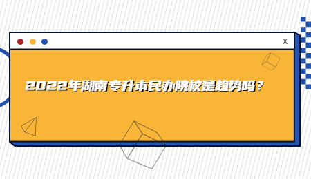 2022年湖南专升本民办院校是趋势吗？.jpg