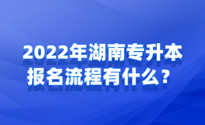 2022年湖南专升本报名流程有什么？(1).png